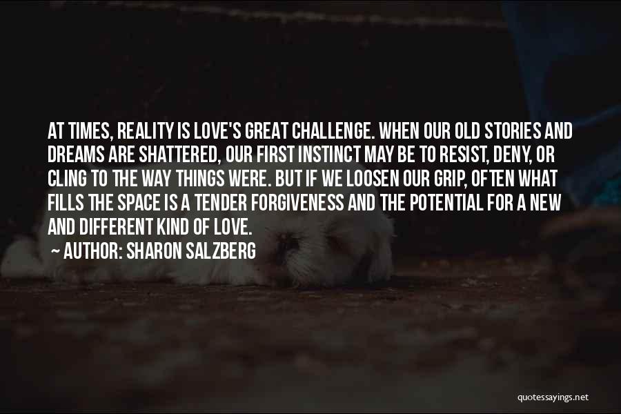 Sharon Salzberg Quotes: At Times, Reality Is Love's Great Challenge. When Our Old Stories And Dreams Are Shattered, Our First Instinct May Be