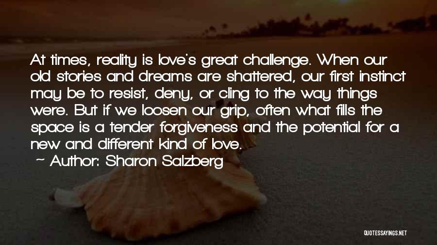 Sharon Salzberg Quotes: At Times, Reality Is Love's Great Challenge. When Our Old Stories And Dreams Are Shattered, Our First Instinct May Be