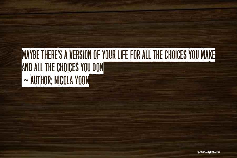 Nicola Yoon Quotes: Maybe There's A Version Of Your Life For All The Choices You Make And All The Choices You Don