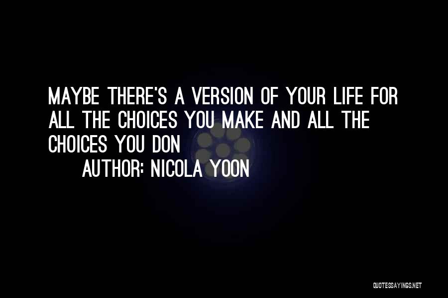 Nicola Yoon Quotes: Maybe There's A Version Of Your Life For All The Choices You Make And All The Choices You Don