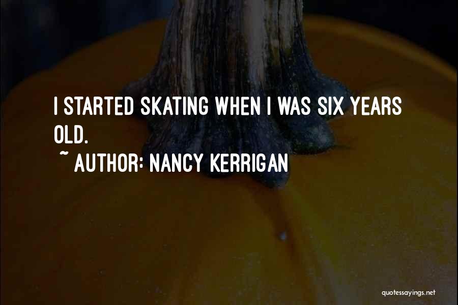 Nancy Kerrigan Quotes: I Started Skating When I Was Six Years Old.
