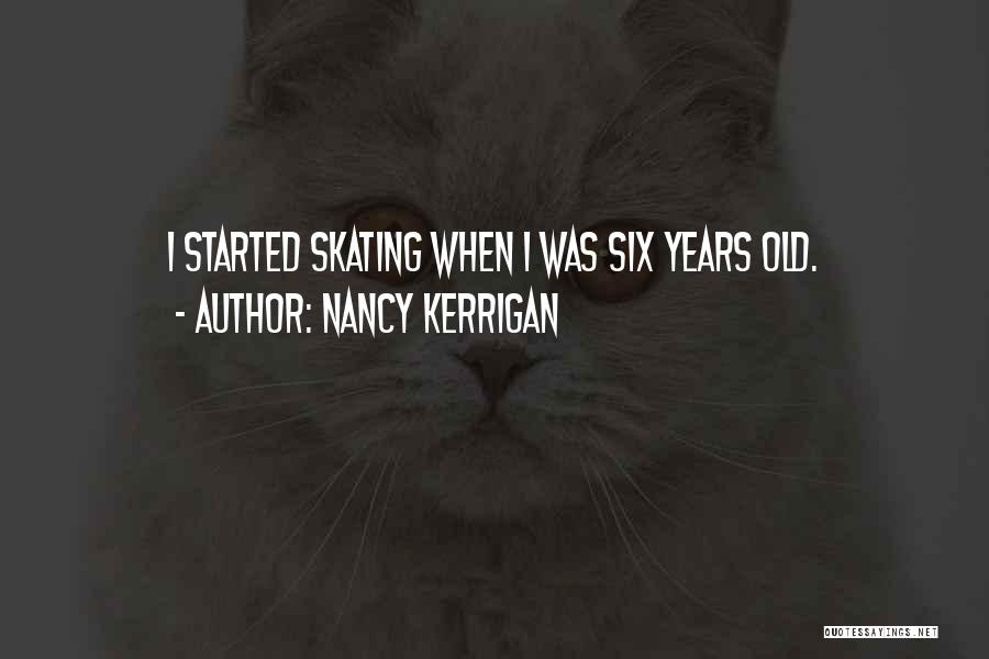 Nancy Kerrigan Quotes: I Started Skating When I Was Six Years Old.