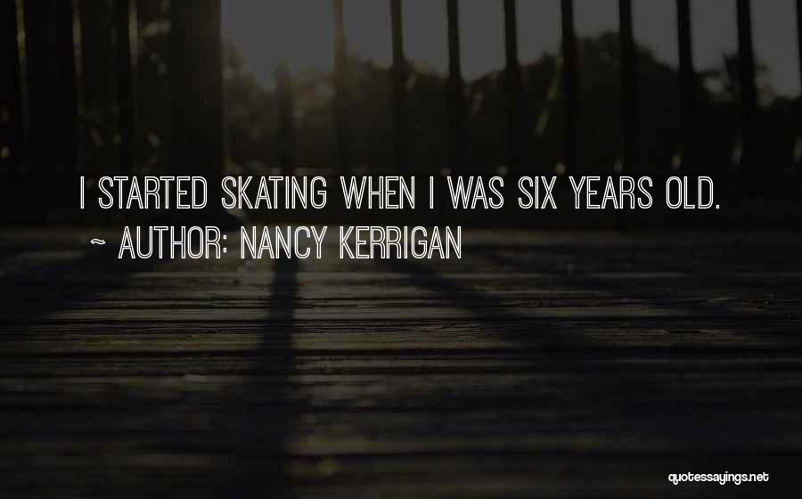 Nancy Kerrigan Quotes: I Started Skating When I Was Six Years Old.