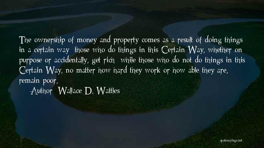 Wallace D. Wattles Quotes: The Ownership Of Money And Property Comes As A Result Of Doing Things In A Certain Way; Those Who Do