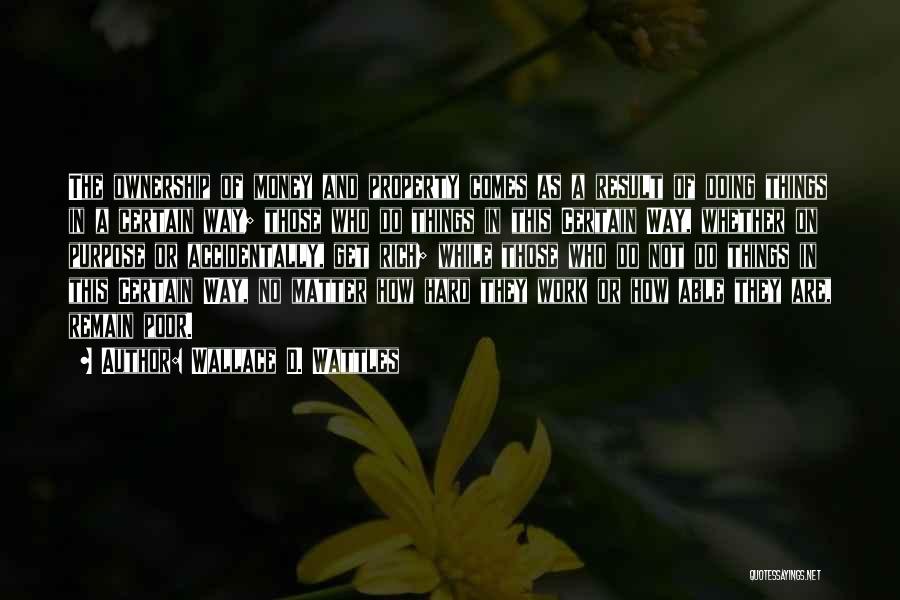 Wallace D. Wattles Quotes: The Ownership Of Money And Property Comes As A Result Of Doing Things In A Certain Way; Those Who Do