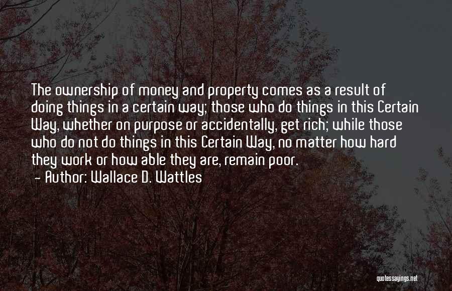 Wallace D. Wattles Quotes: The Ownership Of Money And Property Comes As A Result Of Doing Things In A Certain Way; Those Who Do