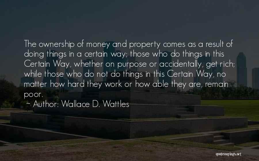 Wallace D. Wattles Quotes: The Ownership Of Money And Property Comes As A Result Of Doing Things In A Certain Way; Those Who Do