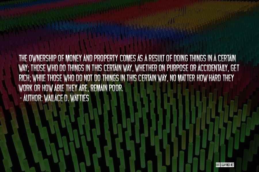 Wallace D. Wattles Quotes: The Ownership Of Money And Property Comes As A Result Of Doing Things In A Certain Way; Those Who Do