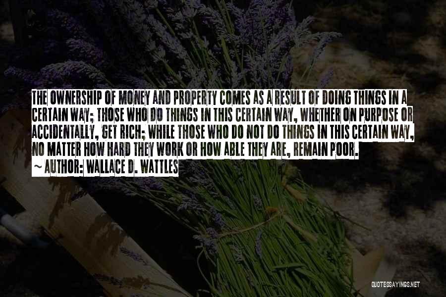 Wallace D. Wattles Quotes: The Ownership Of Money And Property Comes As A Result Of Doing Things In A Certain Way; Those Who Do