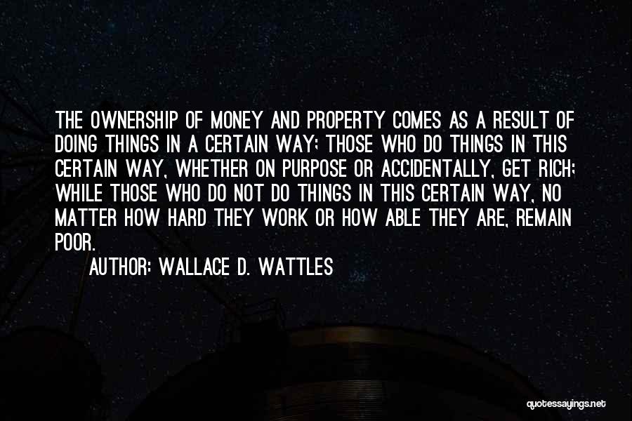 Wallace D. Wattles Quotes: The Ownership Of Money And Property Comes As A Result Of Doing Things In A Certain Way; Those Who Do