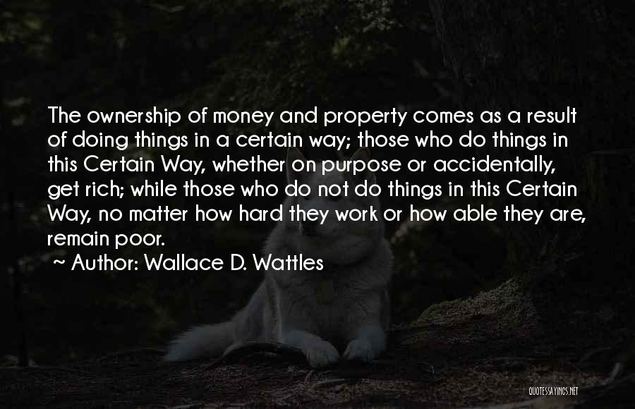 Wallace D. Wattles Quotes: The Ownership Of Money And Property Comes As A Result Of Doing Things In A Certain Way; Those Who Do