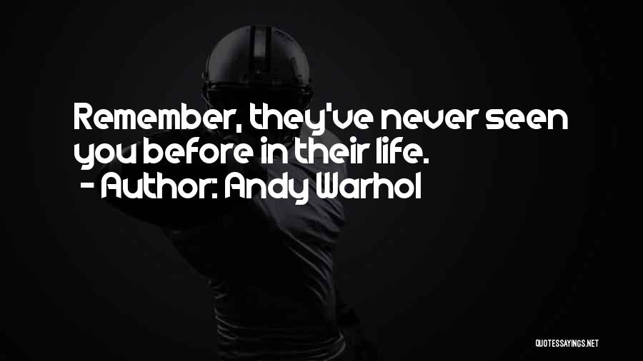 Andy Warhol Quotes: Remember, They've Never Seen You Before In Their Life.