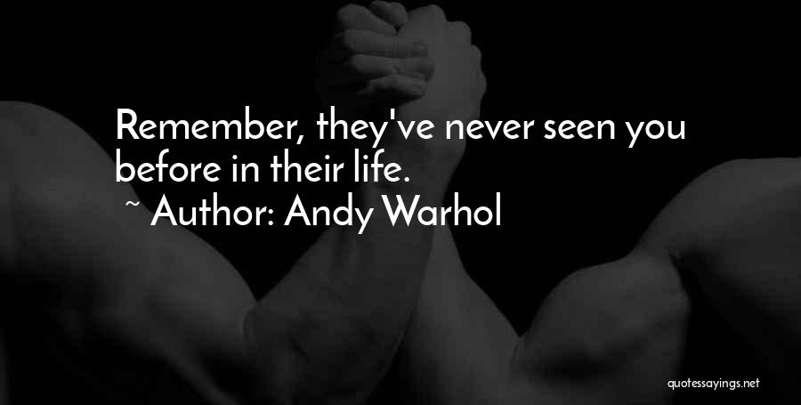 Andy Warhol Quotes: Remember, They've Never Seen You Before In Their Life.