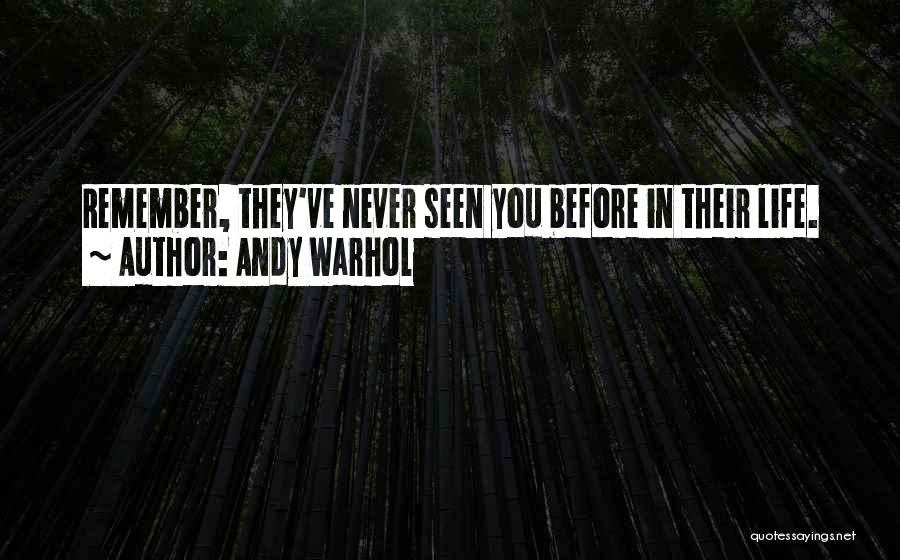 Andy Warhol Quotes: Remember, They've Never Seen You Before In Their Life.