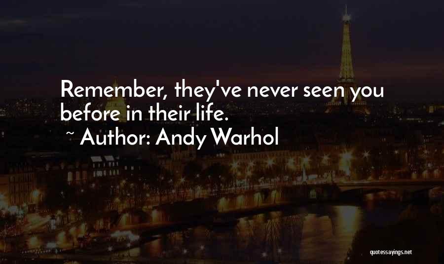 Andy Warhol Quotes: Remember, They've Never Seen You Before In Their Life.