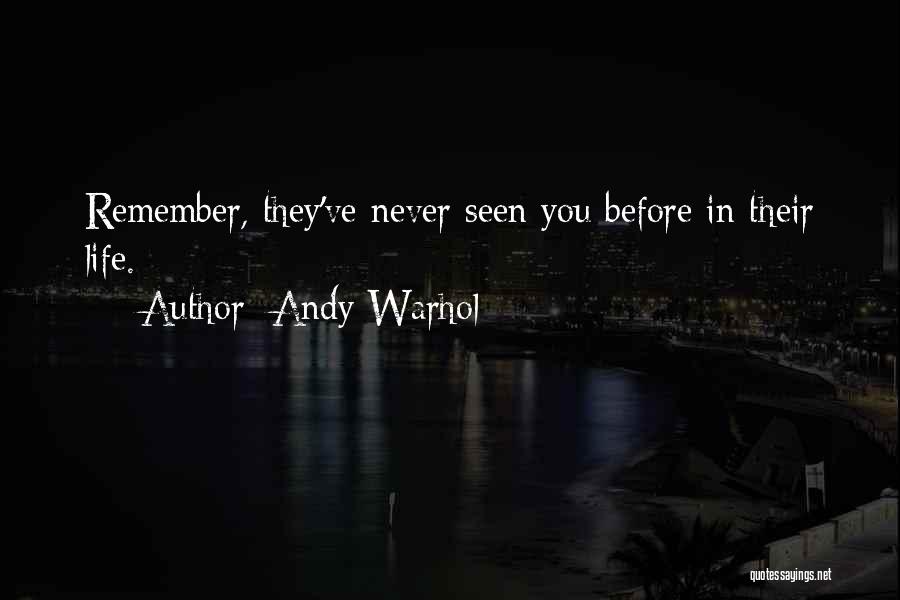 Andy Warhol Quotes: Remember, They've Never Seen You Before In Their Life.