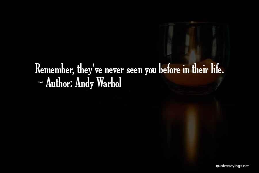 Andy Warhol Quotes: Remember, They've Never Seen You Before In Their Life.
