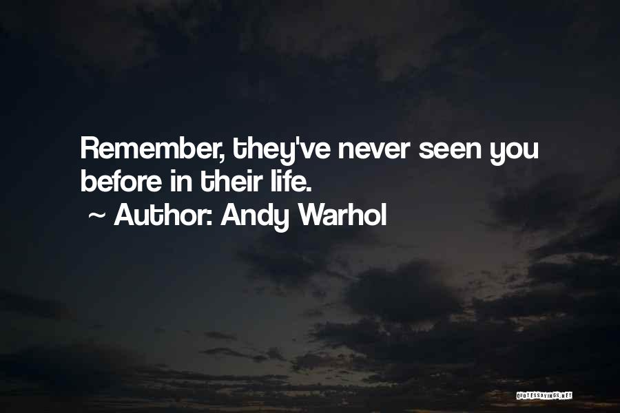 Andy Warhol Quotes: Remember, They've Never Seen You Before In Their Life.
