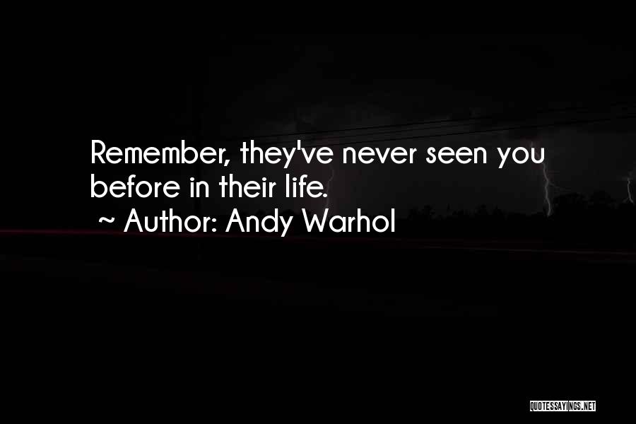 Andy Warhol Quotes: Remember, They've Never Seen You Before In Their Life.