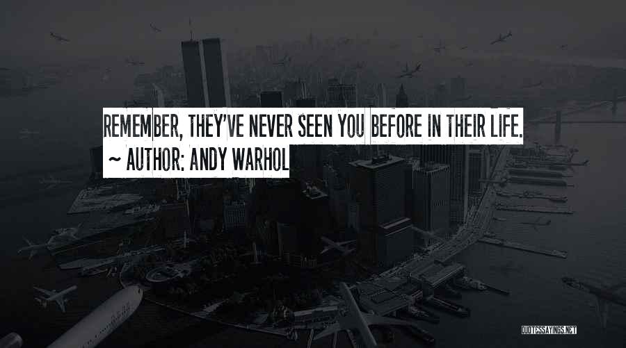 Andy Warhol Quotes: Remember, They've Never Seen You Before In Their Life.