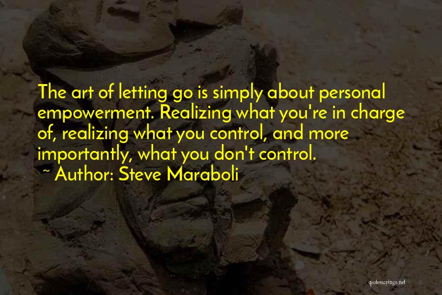 Steve Maraboli Quotes: The Art Of Letting Go Is Simply About Personal Empowerment. Realizing What You're In Charge Of, Realizing What You Control,