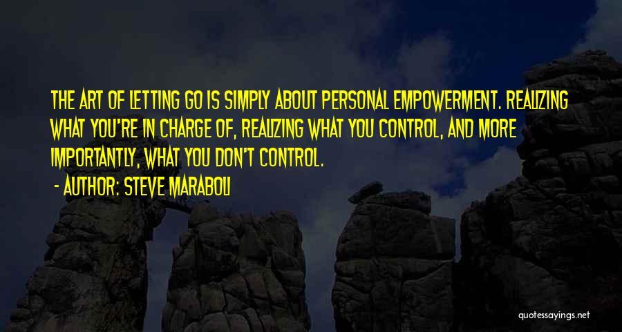 Steve Maraboli Quotes: The Art Of Letting Go Is Simply About Personal Empowerment. Realizing What You're In Charge Of, Realizing What You Control,