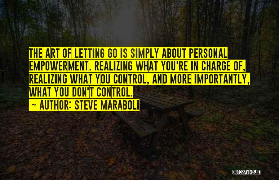 Steve Maraboli Quotes: The Art Of Letting Go Is Simply About Personal Empowerment. Realizing What You're In Charge Of, Realizing What You Control,