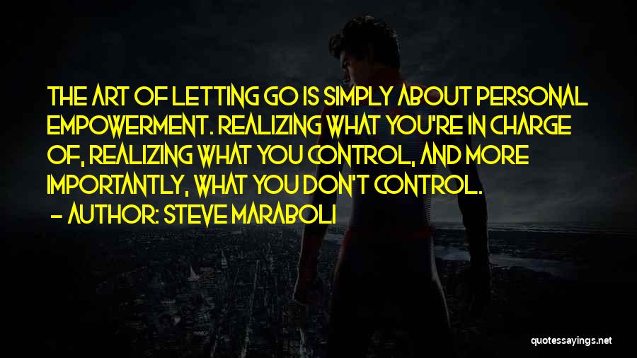 Steve Maraboli Quotes: The Art Of Letting Go Is Simply About Personal Empowerment. Realizing What You're In Charge Of, Realizing What You Control,