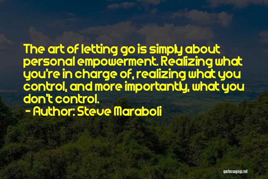 Steve Maraboli Quotes: The Art Of Letting Go Is Simply About Personal Empowerment. Realizing What You're In Charge Of, Realizing What You Control,