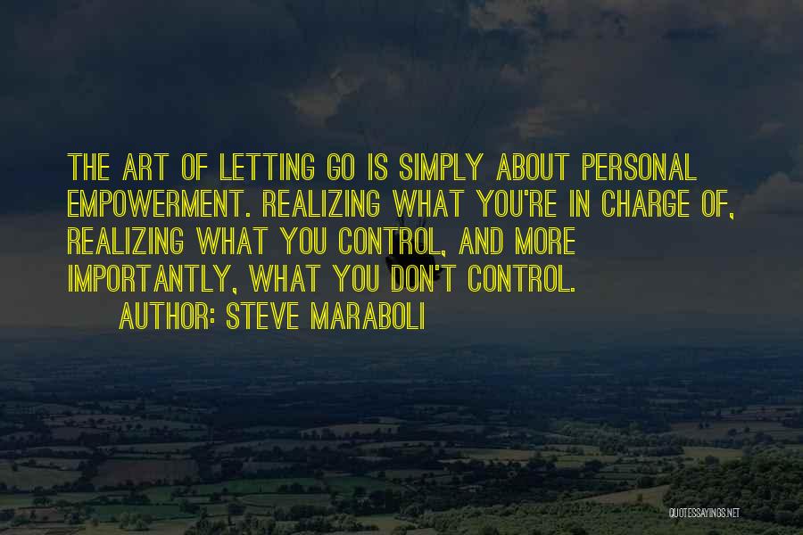 Steve Maraboli Quotes: The Art Of Letting Go Is Simply About Personal Empowerment. Realizing What You're In Charge Of, Realizing What You Control,