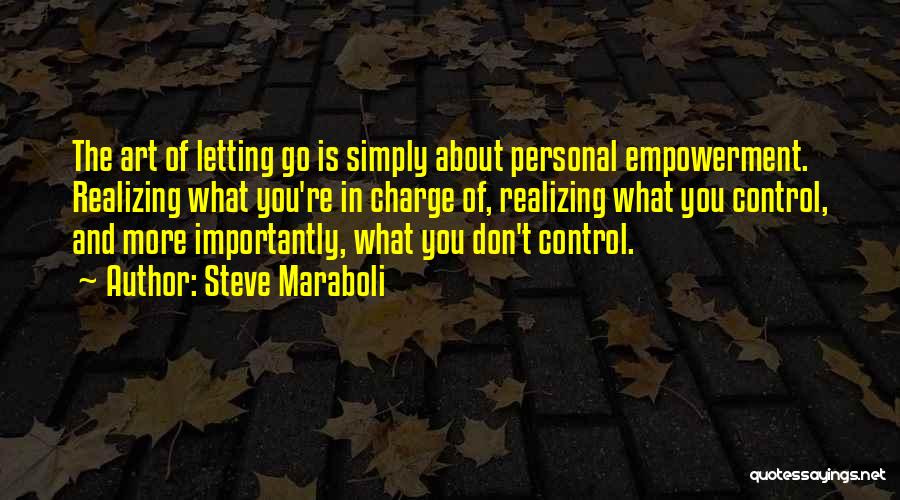 Steve Maraboli Quotes: The Art Of Letting Go Is Simply About Personal Empowerment. Realizing What You're In Charge Of, Realizing What You Control,