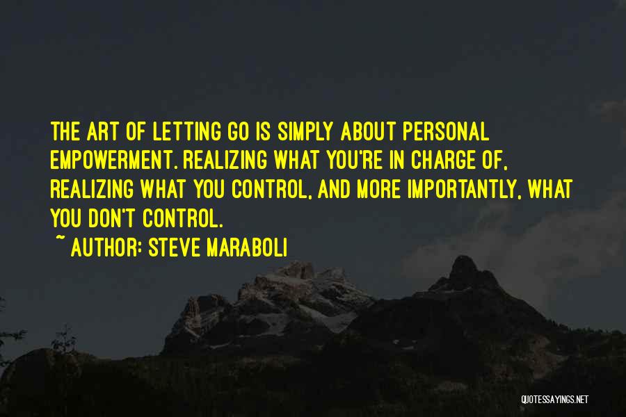 Steve Maraboli Quotes: The Art Of Letting Go Is Simply About Personal Empowerment. Realizing What You're In Charge Of, Realizing What You Control,