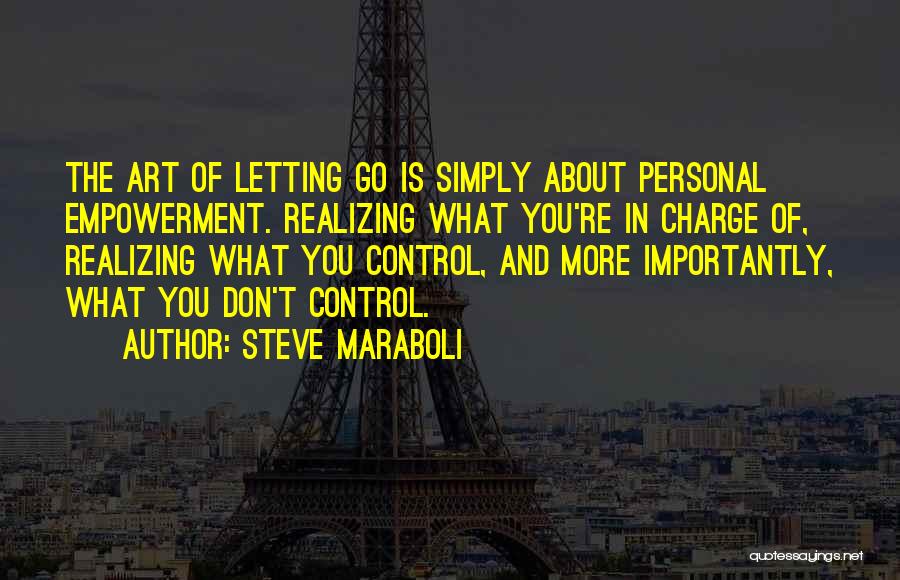 Steve Maraboli Quotes: The Art Of Letting Go Is Simply About Personal Empowerment. Realizing What You're In Charge Of, Realizing What You Control,