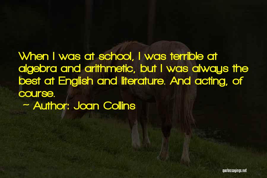 Joan Collins Quotes: When I Was At School, I Was Terrible At Algebra And Arithmetic, But I Was Always The Best At English