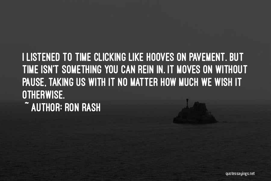 Ron Rash Quotes: I Listened To Time Clicking Like Hooves On Pavement. But Time Isn't Something You Can Rein In. It Moves On