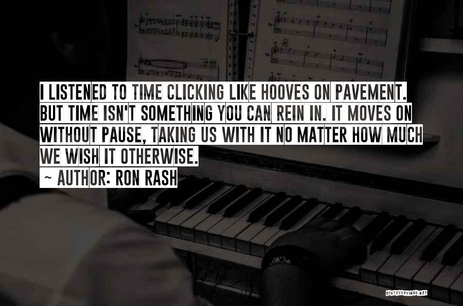 Ron Rash Quotes: I Listened To Time Clicking Like Hooves On Pavement. But Time Isn't Something You Can Rein In. It Moves On