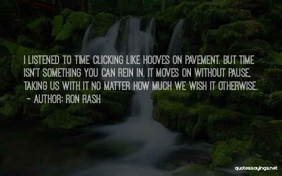 Ron Rash Quotes: I Listened To Time Clicking Like Hooves On Pavement. But Time Isn't Something You Can Rein In. It Moves On