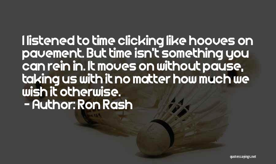 Ron Rash Quotes: I Listened To Time Clicking Like Hooves On Pavement. But Time Isn't Something You Can Rein In. It Moves On