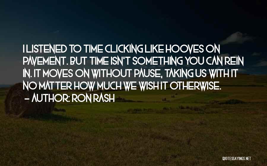 Ron Rash Quotes: I Listened To Time Clicking Like Hooves On Pavement. But Time Isn't Something You Can Rein In. It Moves On