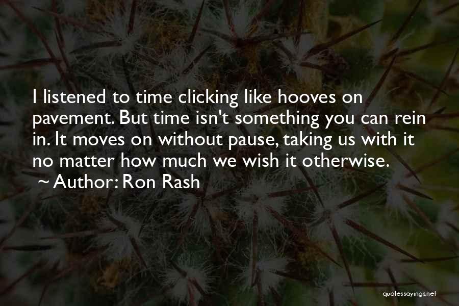 Ron Rash Quotes: I Listened To Time Clicking Like Hooves On Pavement. But Time Isn't Something You Can Rein In. It Moves On