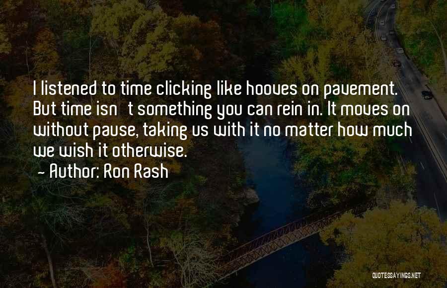 Ron Rash Quotes: I Listened To Time Clicking Like Hooves On Pavement. But Time Isn't Something You Can Rein In. It Moves On