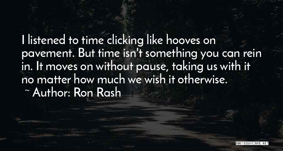 Ron Rash Quotes: I Listened To Time Clicking Like Hooves On Pavement. But Time Isn't Something You Can Rein In. It Moves On