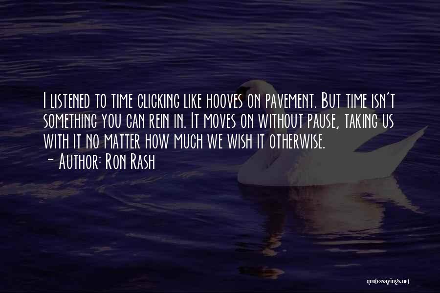 Ron Rash Quotes: I Listened To Time Clicking Like Hooves On Pavement. But Time Isn't Something You Can Rein In. It Moves On