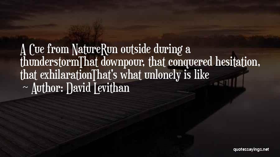 David Levithan Quotes: A Cue From Naturerun Outside During A Thunderstormthat Downpour, That Conquered Hesitation, That Exhilarationthat's What Unlonely Is Like