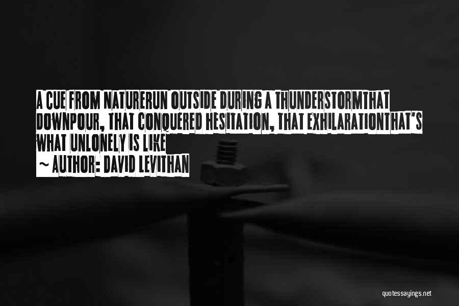 David Levithan Quotes: A Cue From Naturerun Outside During A Thunderstormthat Downpour, That Conquered Hesitation, That Exhilarationthat's What Unlonely Is Like