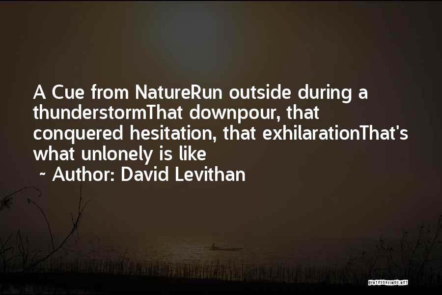 David Levithan Quotes: A Cue From Naturerun Outside During A Thunderstormthat Downpour, That Conquered Hesitation, That Exhilarationthat's What Unlonely Is Like