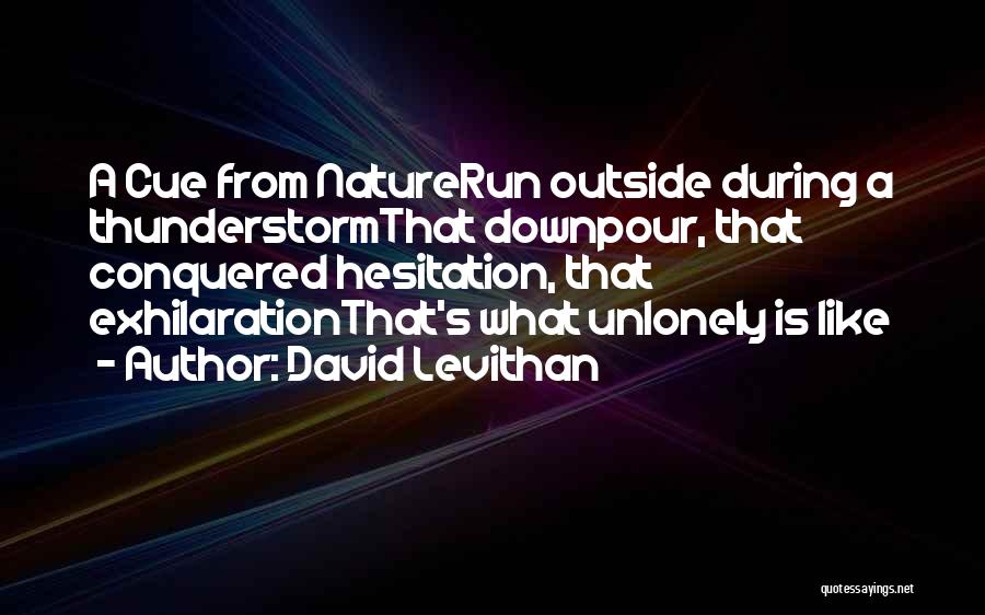 David Levithan Quotes: A Cue From Naturerun Outside During A Thunderstormthat Downpour, That Conquered Hesitation, That Exhilarationthat's What Unlonely Is Like