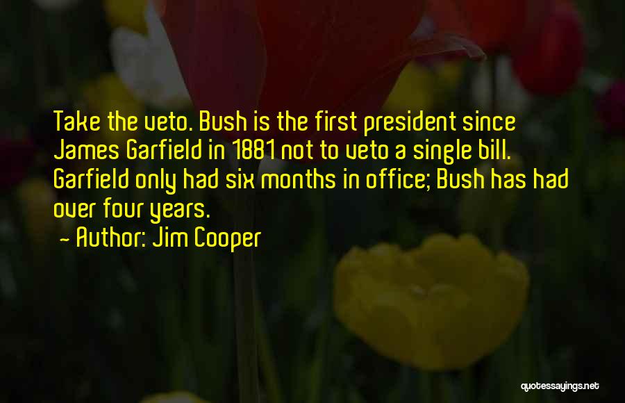 Jim Cooper Quotes: Take The Veto. Bush Is The First President Since James Garfield In 1881 Not To Veto A Single Bill. Garfield