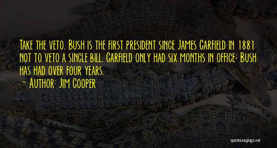 Jim Cooper Quotes: Take The Veto. Bush Is The First President Since James Garfield In 1881 Not To Veto A Single Bill. Garfield