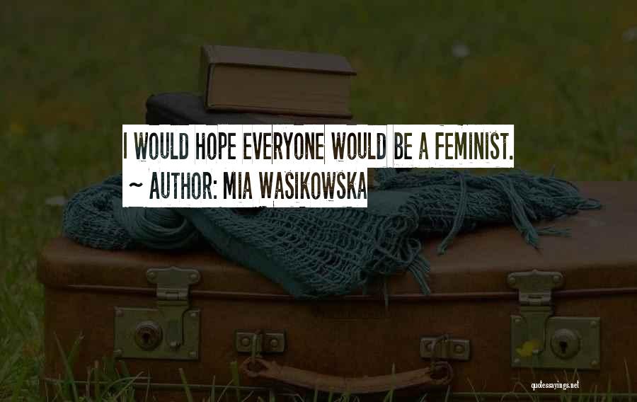Mia Wasikowska Quotes: I Would Hope Everyone Would Be A Feminist.